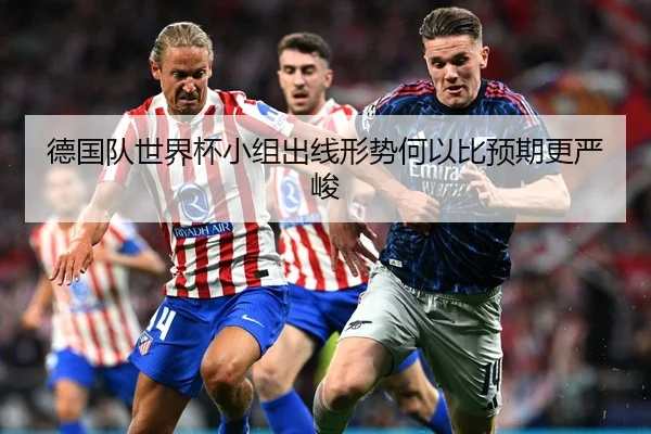 德国队世界杯小组出线形势何以比预期更严峻